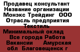 Продавец-консультант › Название организации ­ Монэкс Трейдинг, ООО › Отрасль предприятия ­ Текстиль › Минимальный оклад ­ 1 - Все города Работа » Вакансии   . Амурская обл.,Благовещенск г.